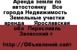 Аренда земли по автостоянку - Все города Недвижимость » Земельные участки аренда   . Ярославская обл.,Переславль-Залесский г.
